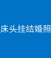 迪庆阴阳风水化煞一百二十五——床头挂结婚照 