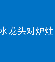 迪庆阴阳风水化煞一百零二—— 水龙头对炉灶