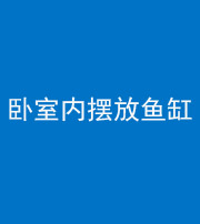 迪庆阴阳风水化煞一百四十七——卧室内摆放鱼缸